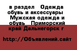  в раздел : Одежда, обувь и аксессуары » Мужская одежда и обувь . Приморский край,Дальнегорск г.